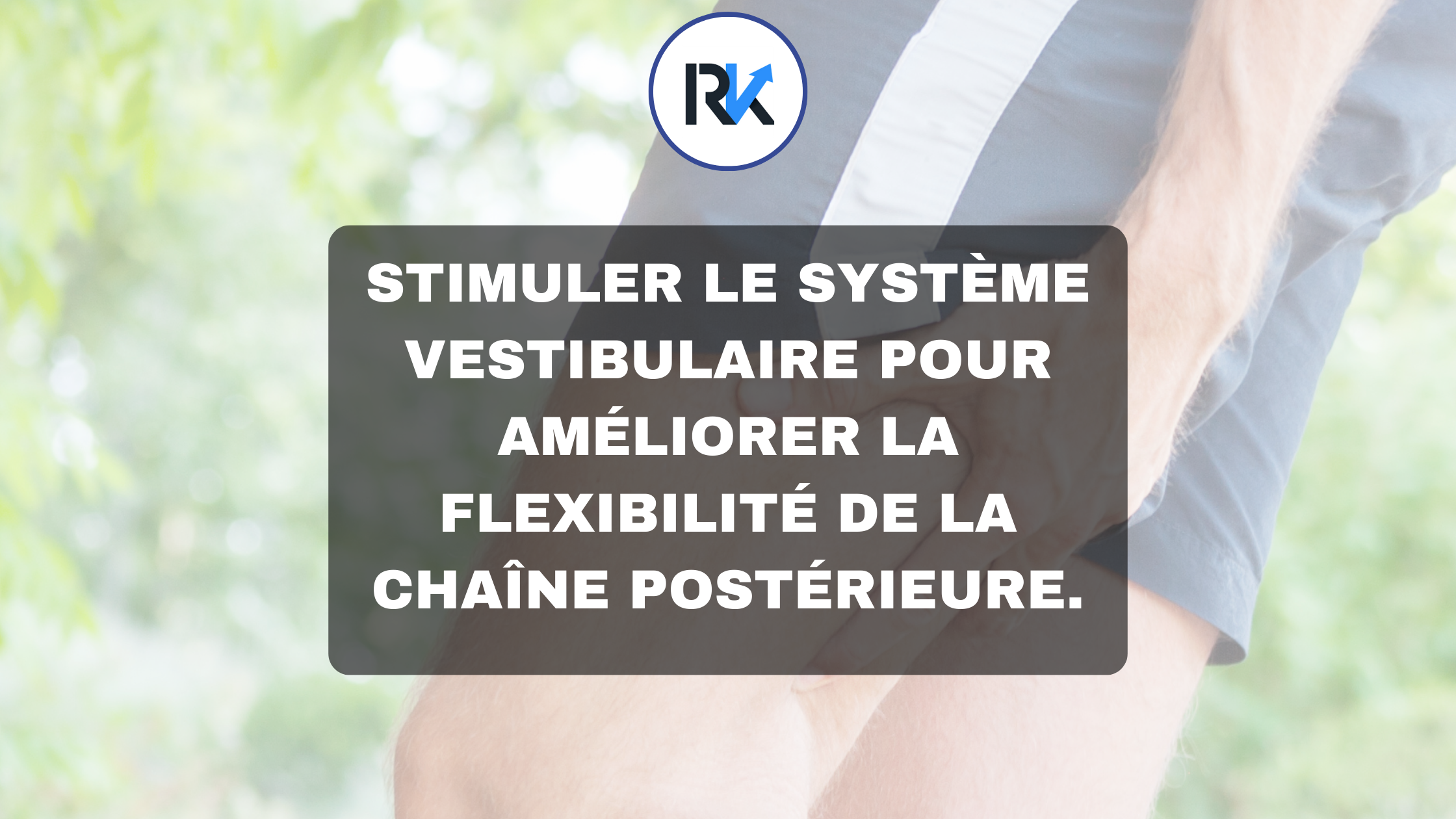 Stimuler le système vestibulaire pour améliorer la flexibilité de la chaîne postérieure.